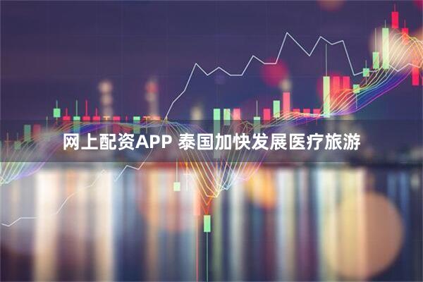 网上配资APP 泰国加快发展医疗旅游