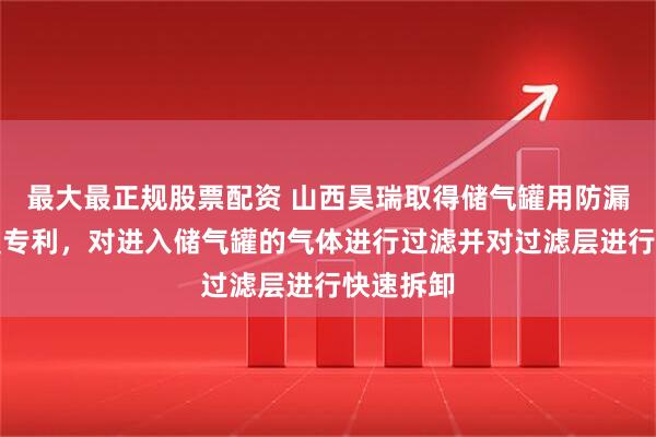 最大最正规股票配资 山西昊瑞取得储气罐用防漏检测装置专利，对进入储气罐的气体进行过滤并对过滤层进行快速拆卸