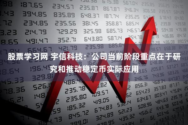 股票学习网 宇信科技：公司当前阶段重点在于研究和推动稳定币实际应用