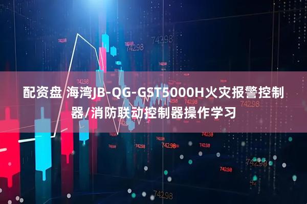 配资盘 海湾JB-QG-GST5000H火灾报警控制器/消防联动控制器操作学习