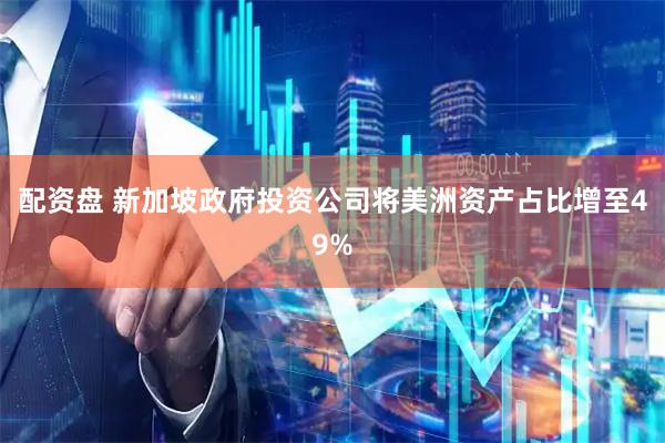 配资盘 新加坡政府投资公司将美洲资产占比增至49%
