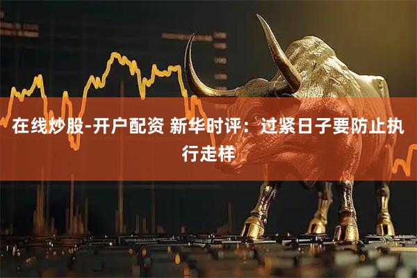 在线炒股-开户配资 新华时评：过紧日子要防止执行走样