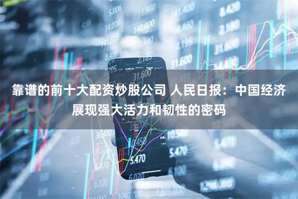 靠谱的前十大配资炒股公司 人民日报：中国经济展现强大活力和韧性的密码