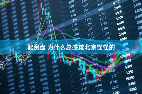 配资盘 为什么总感觉北京怪怪的