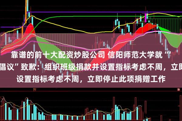 靠谱的前十大配资炒股公司 信阳师范大学就“‘千班万元’校庆捐款倡议”致歉：组织班级捐款并设置指标考虑不周，立即停止此项捐赠工作